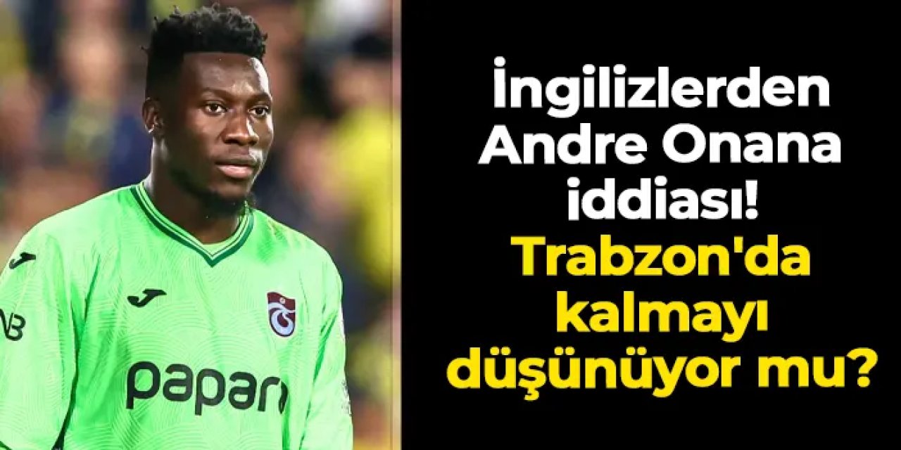 İngilizlerden Andre Onana iddiası! Trabzon'da kalmayı düşünüyor mu?
