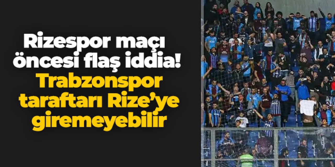 Rizespor maçı öncesi flaş iddia! Trabzonspor taraftarı Rize’ye giremeyebilir