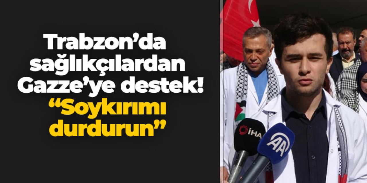 Trabzon’da sağlıkçılardan Gazze’ye destek! “Soykırımı durdurun”