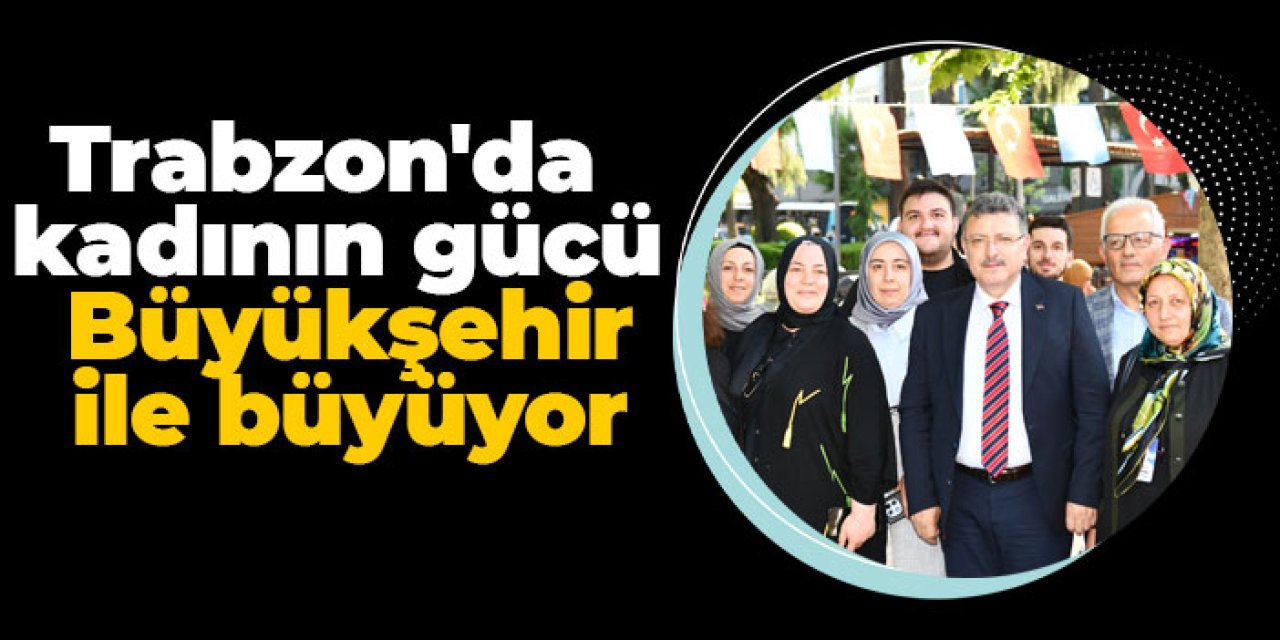Trabzon'da kadının gücü Büyükşehir ile büyüyor