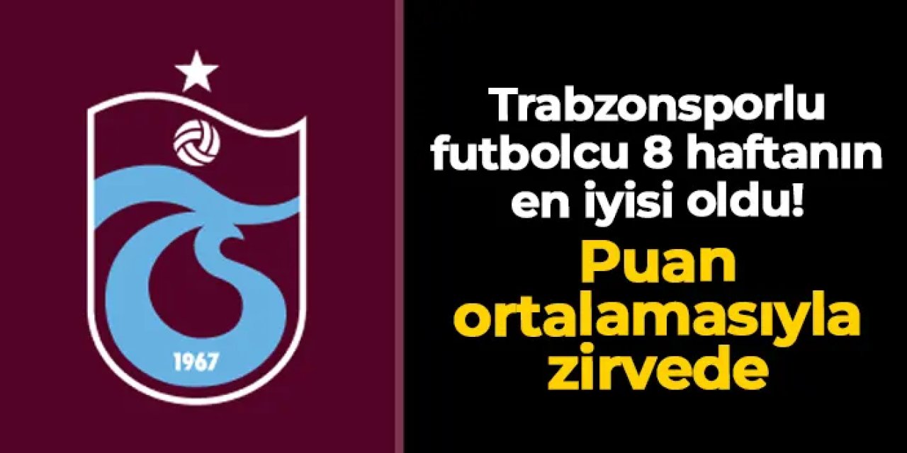 Trabzonsporlu futbolcu 8 haftanın en iyisi: Puan ortalamasıyla zirvede