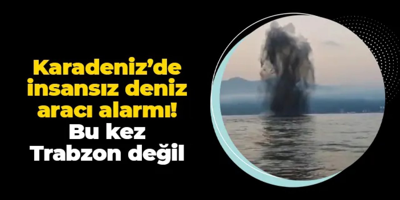 Karadeniz'de insansız deniz aracı alarmı: Bu kez Trabzon değil...