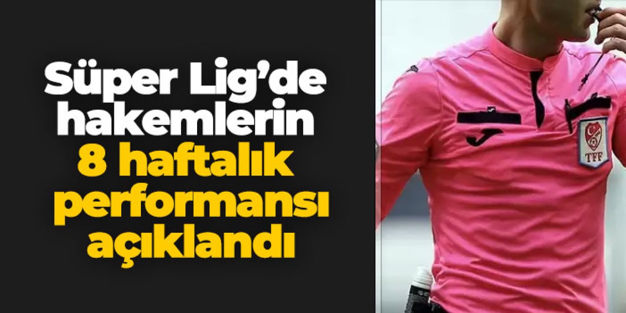 Süper Lig’de hakemlerin 8 haftalık performansı açıklandı