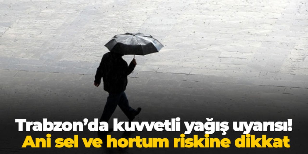 Trabzon’da kuvvetli yağış uyarısı! Ani sel ve hortum riskine dikkat