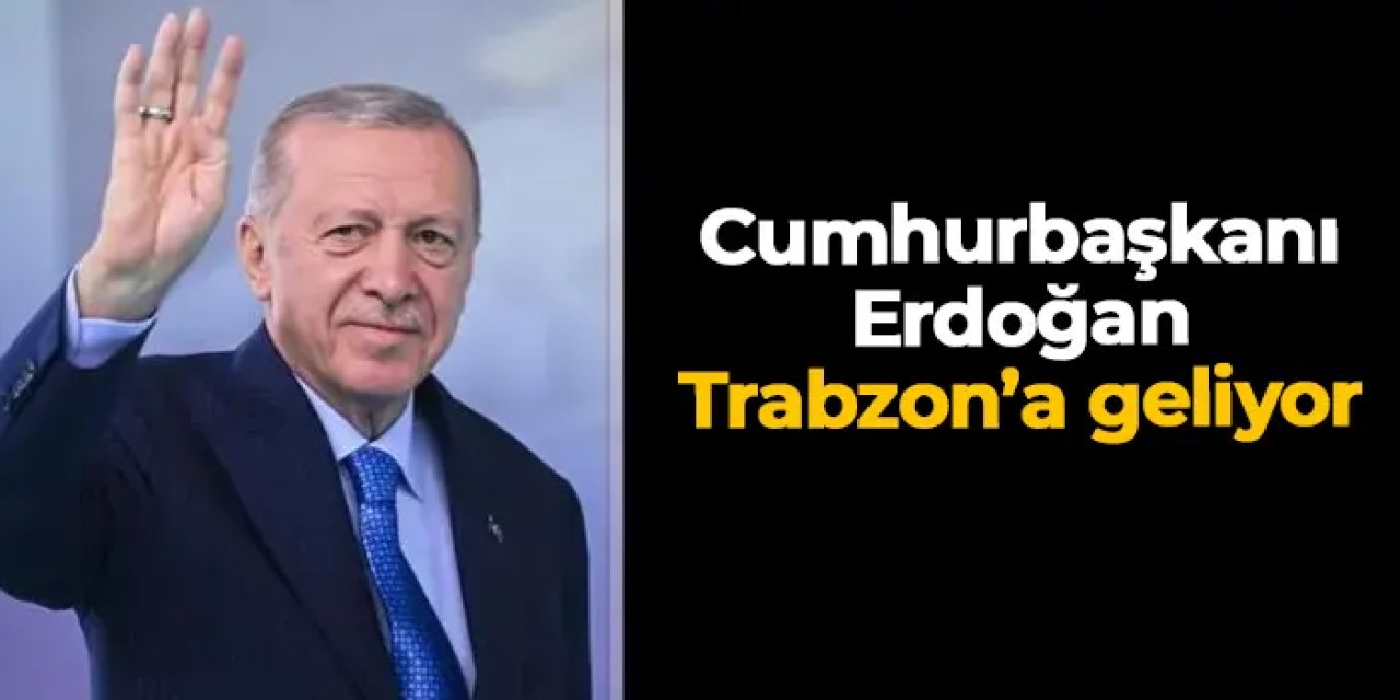 Cumhurbaşkanı Erdoğan Trabzon'a geliyor!