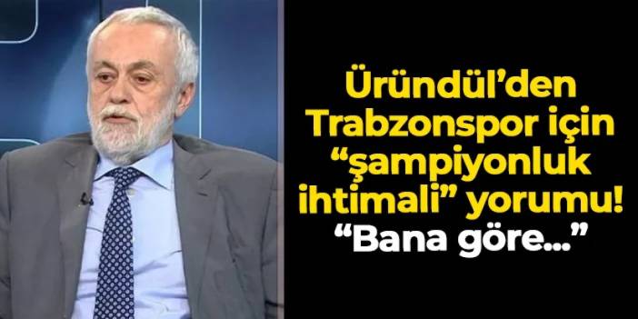 Ömer Üründül'den Trabzonspor için "şampiyonluk ihtimali" yorumu! "Bana göre..."