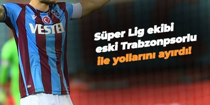 Süper Lig ekibi eski Trabzonsporlu ile yollarını ayırdı
