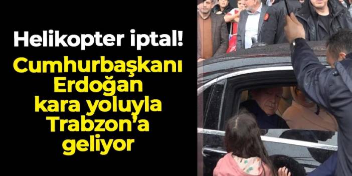 Helikopter uçuşu iptal! Cumhurbaşkanı Erdoğan kara yoluyla Trabzon'a geliyor