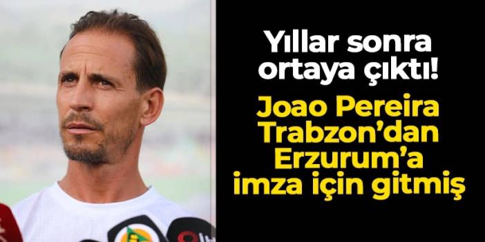 Yıllar sonra ortaya çıktı! Joao Pereira Trabzon'dan Erzurum'a imza için gitmiş