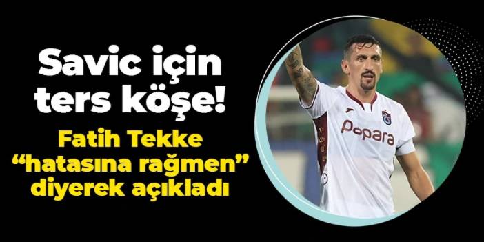 Fatih Tekke'den Savic için ters köşe! "Hatasına rağmen" diyerek açıkladı