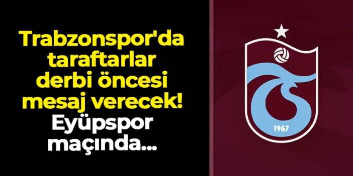 Trabzonspor'da taraftarlar derbi öncesi mesaj verecek! Eyüpspor maçında...