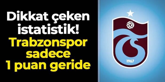 Dikkat çeken istatistik! Trabzonspor sadece 1 puan geride