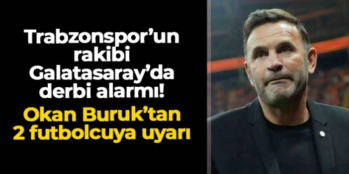 Trabzonspor'un rakibi Galatasaray'da derbi alarmı! 2 futbolcuya uyarı