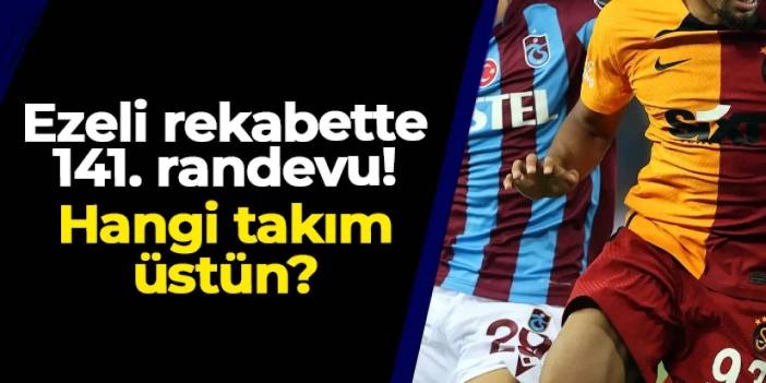 Galatasaray ile Trabzonspor 141. randevuda: Rekabette kim üstün?