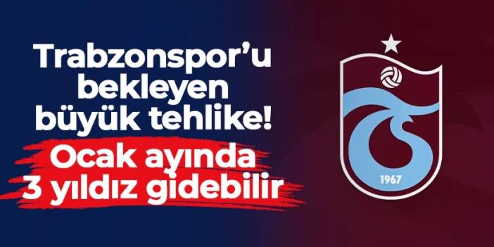 Trabzonspor'u bekleyen büyük tehlike! Ocak ayında 3 yıldız gidebilir