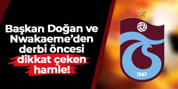 Trabzonspor'da derbi öncesi Başkan Doğan ve Nwakaeme'den dikkat çeken hamle