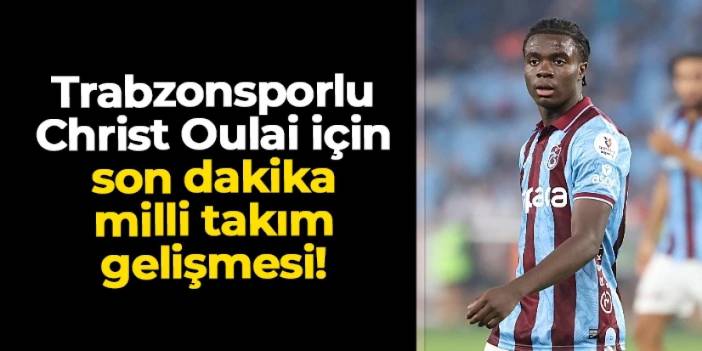 Trabzonsporlu Oulai için son dakika milli takım gelişmesi!