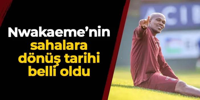 İşte Trabzonspor'da Nwakaeme'nin sahalara dönüş tarihi