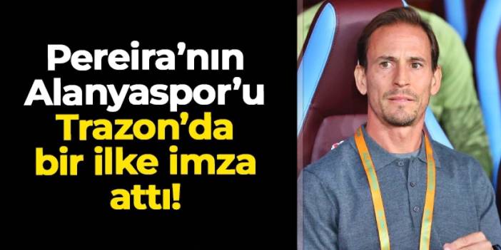 Pereira'nın Alanyaspor'u Trabzon'da bir ilki başardı
