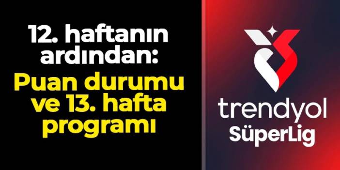Süper Lig'de 12. haftanın ardından: İşte puan durumu ve 13. hafta programı