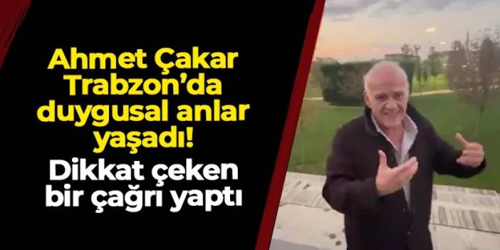 Trabzon'a gelen Ahmet Çakar duygusal anlar yaşadı! Dikkat çeken bir çağrı yaptı