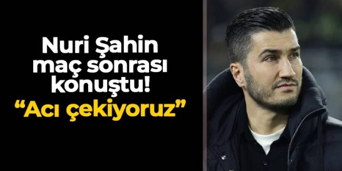 Nuri Şahin mağlubiyet sonrası konuştu: "Acı çekiyoruz"