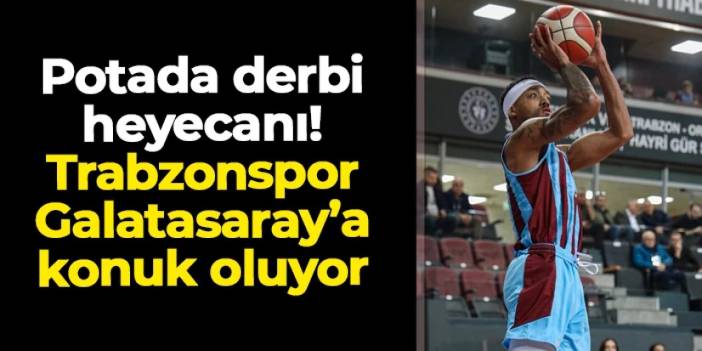 Potada bu akşam derbi heyecanı yaşanacak: Trabzonspor'un rakibi Galatasaray