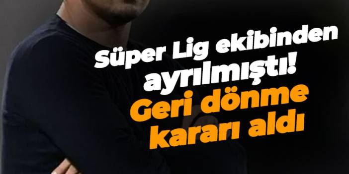 Süper Lig ekibinden ayrılmıştı! Geri dönme kararı aldı