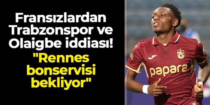 Fransızlardan Trabzonspor ve Olaigbe iddiası! "Rennes bonservis ücretini bekliyor"