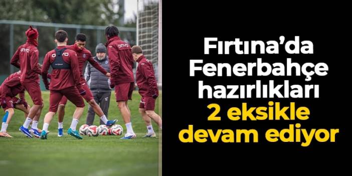 Trabzonspor, Fenerbahçe'ye hazırlanıyor: 2 eksik var