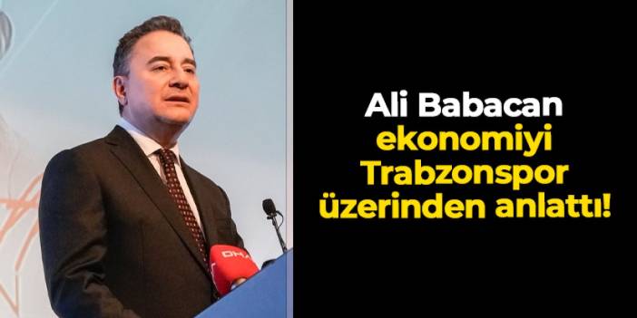 Ali Babacan Trabzon'da konuştu! Ekonomiyi Trabzonspor üzerinden anlattı