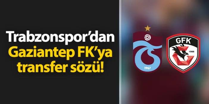 Trabzonspor'dan Gaziantep FK'ya transfer sözü!