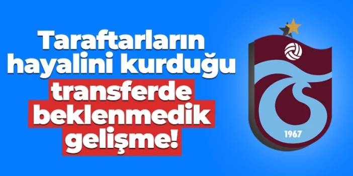 Trabzonspor'da taraftarların hayalini kurduğu transferde beklenmedik gelişme