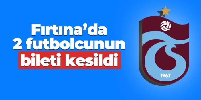 Trabzonspor'da iki futbolcunun bileti kesildi!