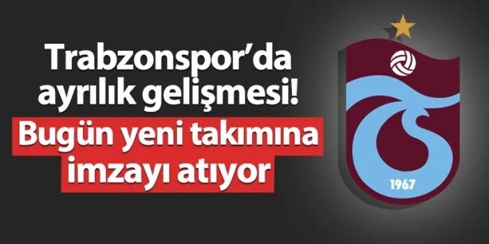 Trabzonspor'da ayrılık! Bugün yeni takımına imzayı atıyor