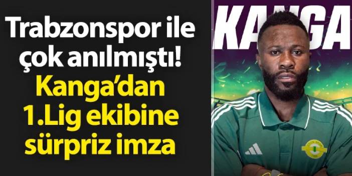 Trabzonspor ile çok anılmıştı! Kanga'dan 1. Lig ekibine sürpriz imza