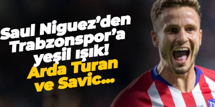 Saul Niguez’den Trabzonspor’a yeşil ışık! Arda Turan ve Savic...