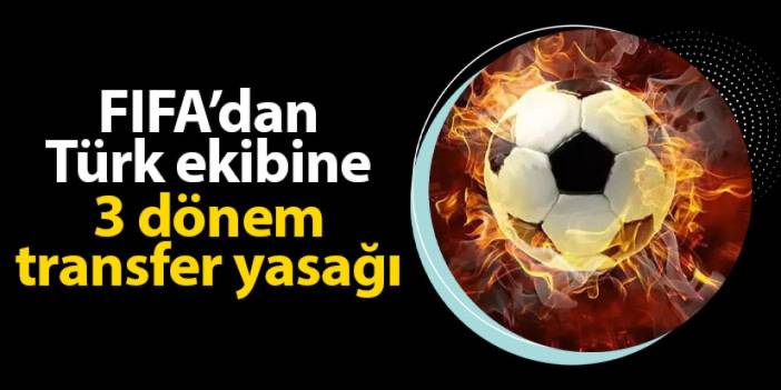 FIFA'dan şok ceza! Türk takımına 3 dönem transfer yasağı