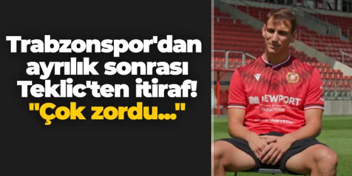 Trabzonspor'dan ayrılık sonrası Teklic'ten itiraf! "Çok zordu..."
