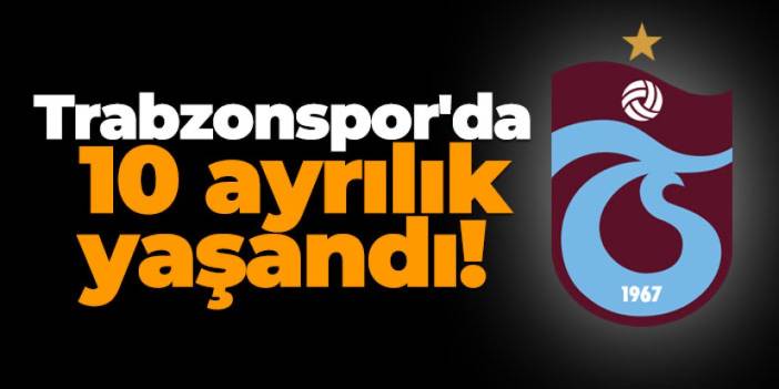 Trabzonspor'da 10 ayrılık yaşandı!