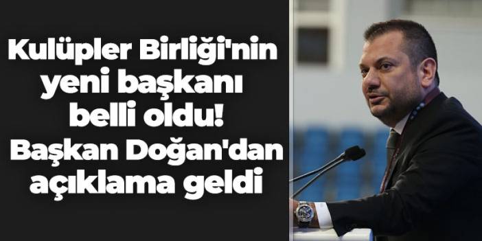 Kulüpler Birliği'nin yeni başkanı belli oldu! Başkan Doğan'dan açıklama geldi