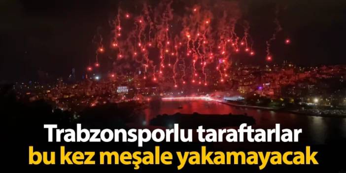 Trabzonsporlu taraftarlar bu kez meşale yakamayacak!