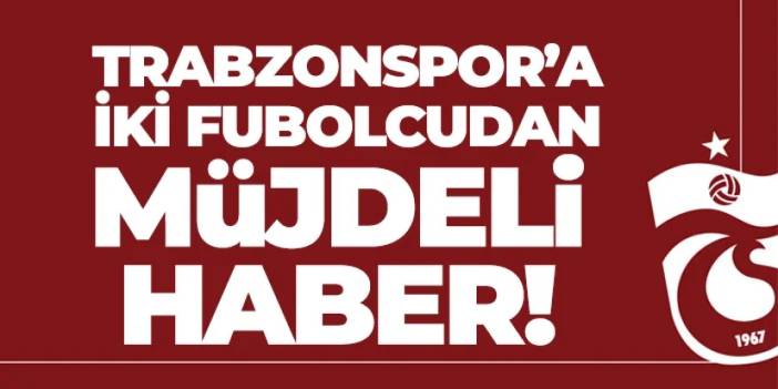 Trabzonspor'a 2 futbolcudan müjdeli haber geldi!