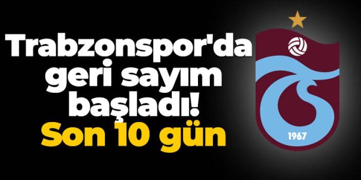 Trabzonspor'da geri sayım başladı! Son 10 gün