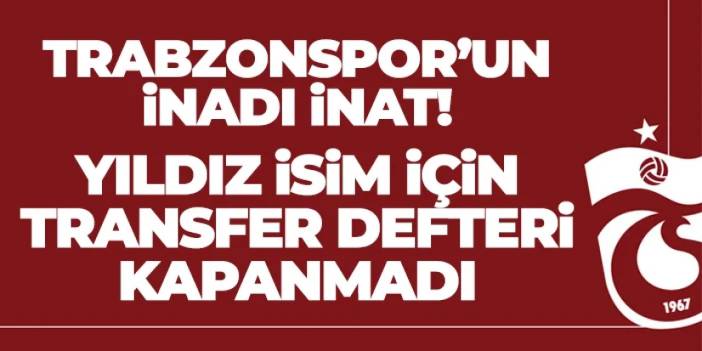 Trabzonspor'un inadı inat! Yıldız isim için defter kapanmadı