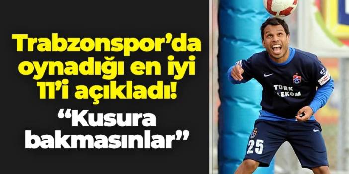 Alanzinho Trabzonspor'da oynadığı en iyi 11'i saydı! "Kusura bakmasınlar..."