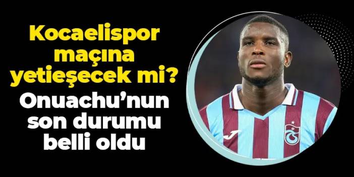 Trabzonspor'da Onuachu açıkladı! Kocaelispor maçında oynayabilecek mi?