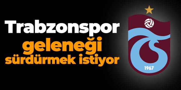 Trabzonspor geleneği sürdürmek istiyor