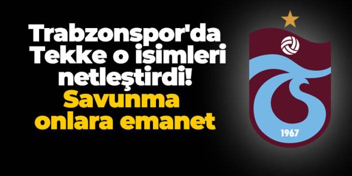 Trabzonspor'da Tekke o isimleri netleştirdi! Savunma onlara emanet
