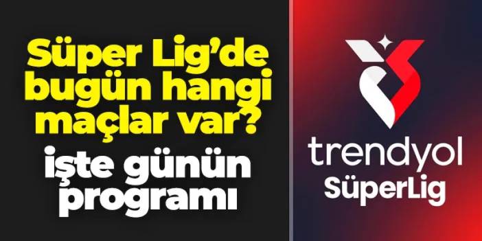 Süper Lig'de bugün hangi maçlar var? İşte günün programı